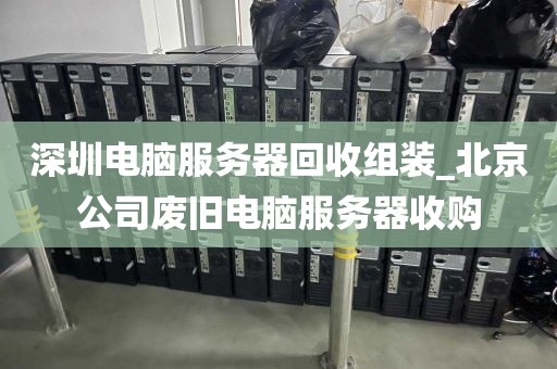 深圳電腦服務(wù)器回收組裝_北京公司廢舊電腦服務(wù)器收購