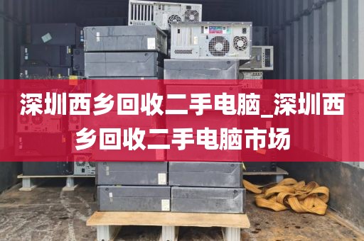 深圳西鄉(xiāng)回收二手電腦_深圳西鄉(xiāng)回收二手電腦市場(chǎng)