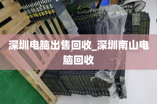 深圳電腦出售回收_深圳南山電腦回收