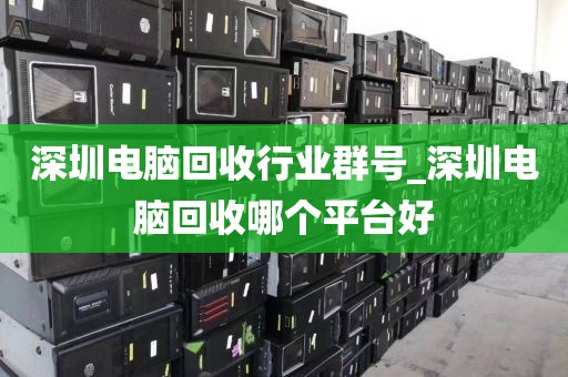 深圳電腦回收行業(yè)群號_深圳電腦回收哪個平臺好