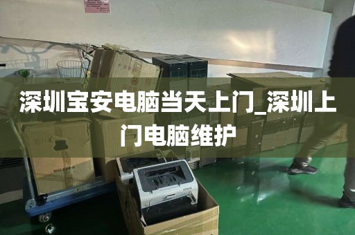 深圳寶安電腦當天上門_深圳上門電腦維護