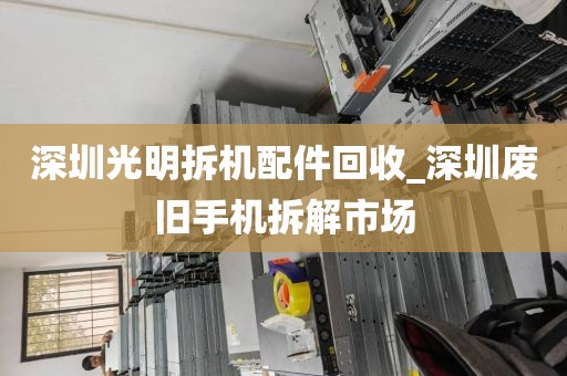 深圳光明拆機配件回收_深圳廢舊手機拆解市場