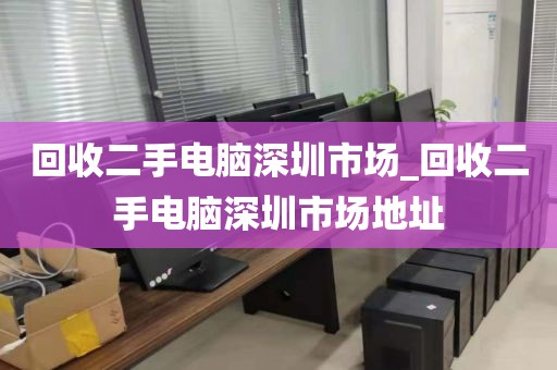 回收二手電腦深圳市場(chǎng)_回收二手電腦深圳市場(chǎng)地址