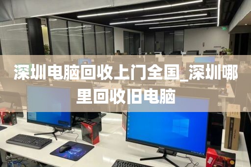 深圳電腦回收上門全國_深圳哪里回收舊電腦
