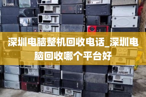 深圳電腦整機(jī)回收電話_深圳電腦回收哪個(gè)平臺好