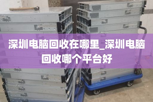 深圳電腦回收在哪里_深圳電腦回收哪個(gè)平臺好