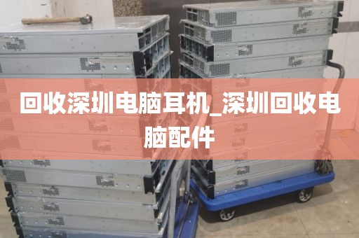 回收深圳電腦耳機(jī)_深圳回收電腦配件