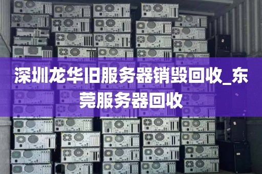 深圳龍華舊服務器銷毀回收_東莞服務器回收