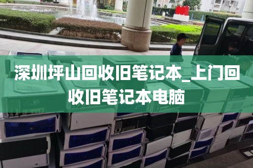 深圳坪山回收舊筆記本_上門(mén)回收舊筆記本電腦