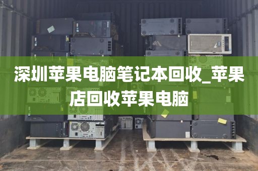 深圳蘋果電腦筆記本回收_蘋果店回收蘋果電腦