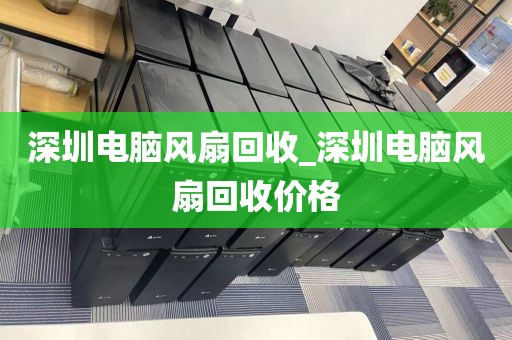 深圳電腦風扇回收_深圳電腦風扇回收價格