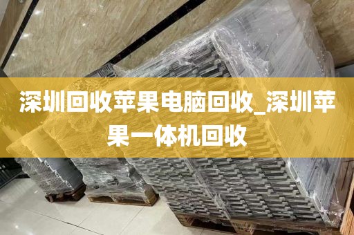 深圳回收蘋果電腦回收_深圳蘋果一體機(jī)回收