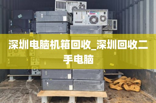 深圳電腦機(jī)箱回收_深圳回收二手電腦