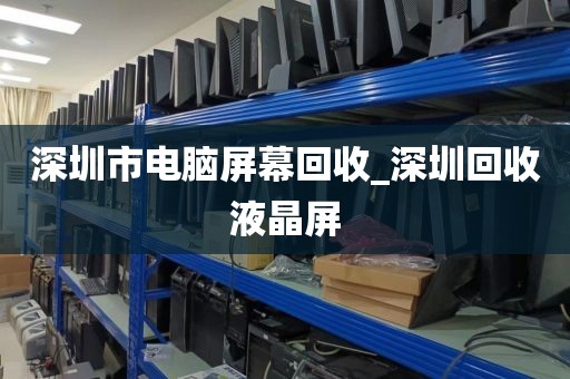 深圳市電腦屏幕回收_深圳回收液晶屏