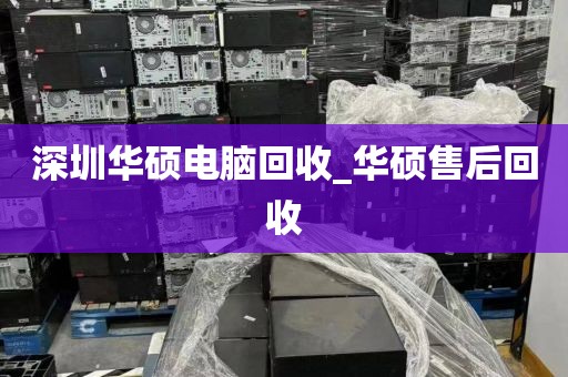 深圳華碩電腦回收_華碩售后回收