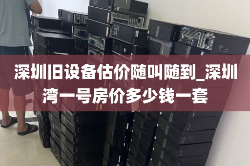 深圳舊設(shè)備估價隨叫隨到_深圳灣一號房價多少錢一套