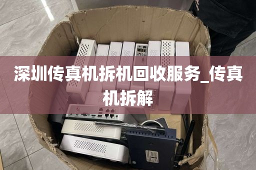 深圳傳真機(jī)拆機(jī)回收服務(wù)_傳真機(jī)拆解