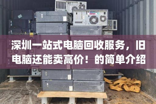 深圳一站式電腦回收服務，舊電腦還能賣高價！的簡單介紹