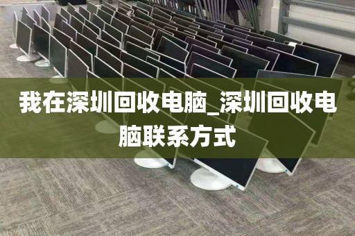 我在深圳回收電腦_深圳回收電腦聯(lián)系方式