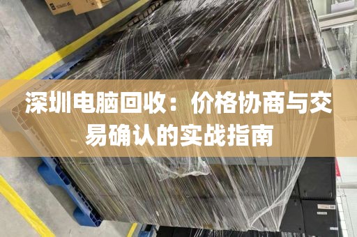 深圳電腦回收:價格協(xié)商與交易確認的實戰(zhàn)指南