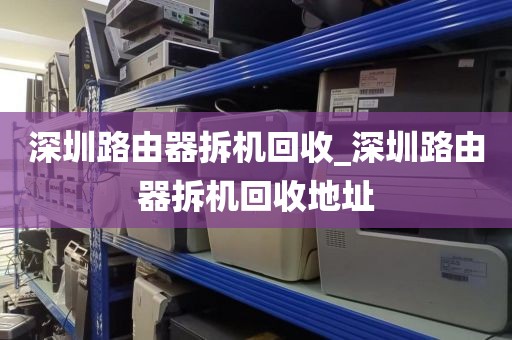 深圳路由器拆機(jī)回收_深圳路由器拆機(jī)回收地址