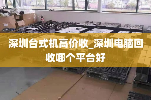 深圳臺式機(jī)高價收_深圳電腦回收哪個平臺好