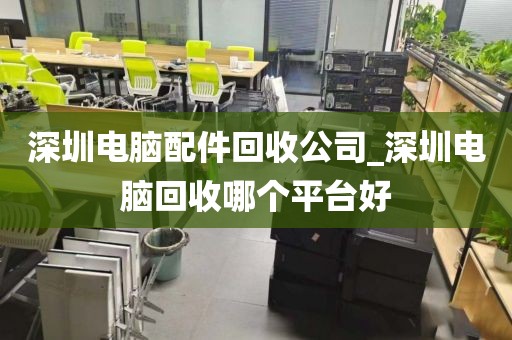 深圳電腦配件回收公司_深圳電腦回收哪個(gè)平臺(tái)好