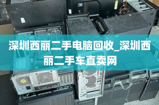 深圳西麗二手電腦回收_深圳西麗二手車直賣網(wǎng)