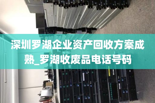 深圳羅湖企業(yè)資產(chǎn)回收方案成熟_羅湖收廢品電話號(hào)碼