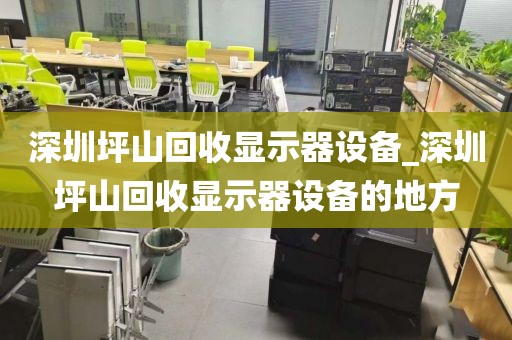 深圳坪山回收顯示器設備_深圳坪山回收顯示器設備的地方