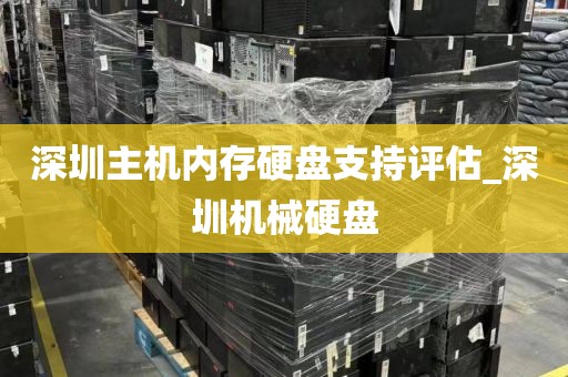 深圳主機(jī)內(nèi)存硬盤支持評(píng)估_深圳機(jī)械硬盤