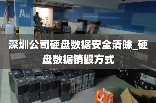 深圳公司硬盤數(shù)據(jù)安全清除_硬盤數(shù)據(jù)銷毀方式