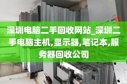深圳電腦二手回收網(wǎng)站_深圳二手電腦主機,顯示器,筆記本,服務(wù)器回收公司