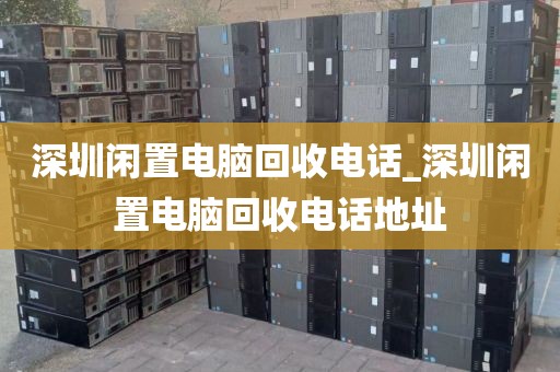 深圳閑置電腦回收電話_深圳閑置電腦回收電話地址