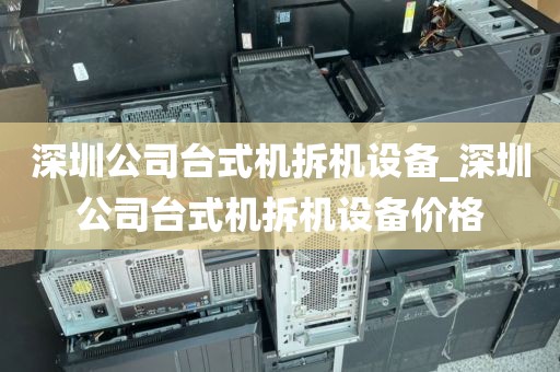 深圳公司臺式機(jī)拆機(jī)設(shè)備_深圳公司臺式機(jī)拆機(jī)設(shè)備價格