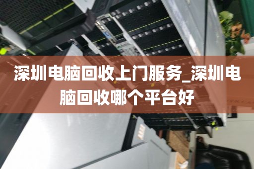 深圳電腦回收上門(mén)服務(wù)_深圳電腦回收哪個(gè)平臺(tái)好