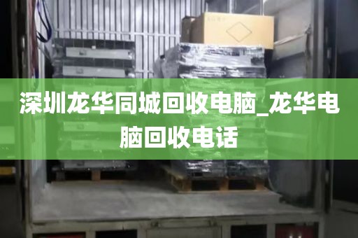 深圳龍華同城回收電腦_龍華電腦回收電話