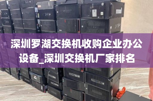 深圳羅湖交換機(jī)收購企業(yè)辦公設(shè)備_深圳交換機(jī)廠家排名