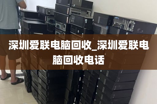 深圳愛(ài)聯(lián)電腦回收_深圳愛(ài)聯(lián)電腦回收電話
