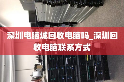 深圳電腦城回收電腦嗎_深圳回收電腦聯(lián)系方式