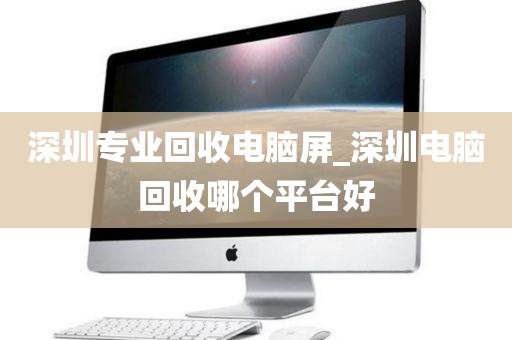 深圳專業(yè)回收電腦屏_深圳電腦回收哪個(gè)平臺(tái)好