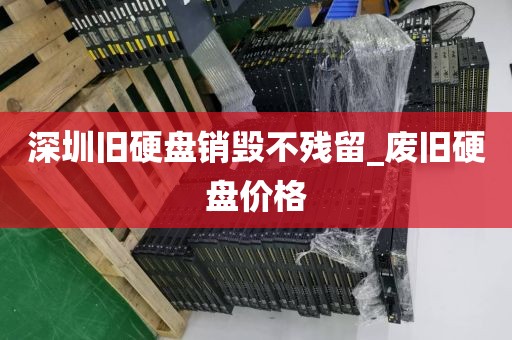 深圳舊硬盤銷毀不殘留_廢舊硬盤價格