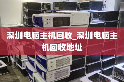 深圳電腦主機(jī)回收_深圳電腦主機(jī)回收地址