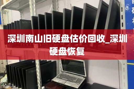 深圳南山舊硬盤估價回收_深圳硬盤恢復