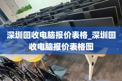 深圳回收電腦報(bào)價(jià)表格_深圳回收電腦報(bào)價(jià)表格圖