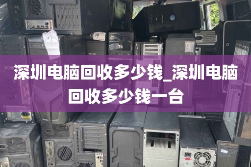 深圳電腦回收多少錢_深圳電腦回收多少錢一臺