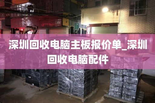 深圳回收電腦主板報價單_深圳回收電腦配件