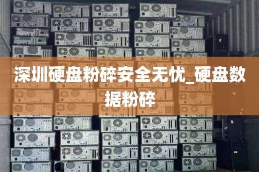 深圳硬盤粉碎安全無憂_硬盤數(shù)據(jù)粉碎