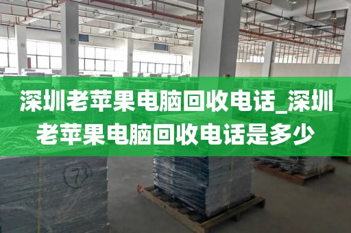 深圳老蘋果電腦回收電話_深圳老蘋果電腦回收電話是多少