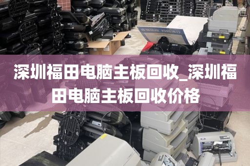 深圳福田電腦主板回收_深圳福田電腦主板回收價格